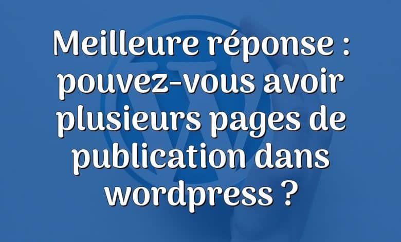 Meilleure réponse : pouvez-vous avoir plusieurs pages de publication dans wordpress ?